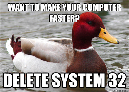 Want to make your computer faster?
 Delete System 32  Malicious Advice Mallard
