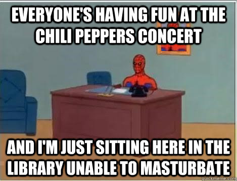 everyone's having fun at the chili peppers concert and i'm just sitting here in the library unable to masturbate  Spiderman Desk