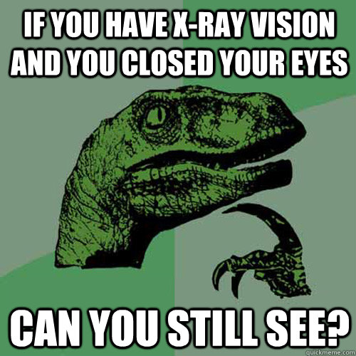 if YOU HAVE X-RAY VISION AND YOU CLOSED YOUR eyes can you still see? - if YOU HAVE X-RAY VISION AND YOU CLOSED YOUR eyes can you still see?  Philosoraptor