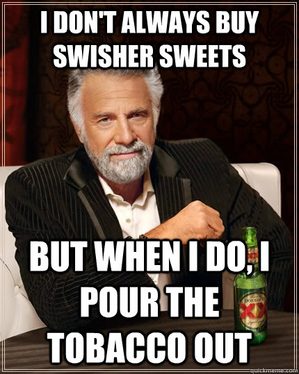 I don't always buy swisher sweets but when I do, I pour the tobacco out - I don't always buy swisher sweets but when I do, I pour the tobacco out  The Most Interesting Man In The World