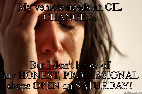 MY VEHICLE NEEDS AN OIL CHANGE.... BUT I DON'T KNOW OF ANY HONEST, PROFESSIONAL SHOPS OPEN ON SATURDAY! First World Problems