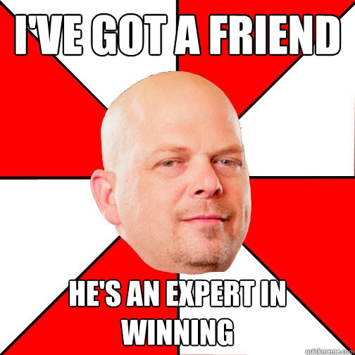 i've got a friend he's an expert in
WINNING  Pawn Star