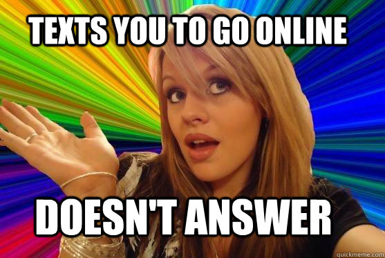 Texts you to go online Doesn't answer  Blonde Bitch