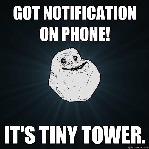 Got notification on phone! It's tiny tower.  - Got notification on phone! It's tiny tower.   Forever Alone