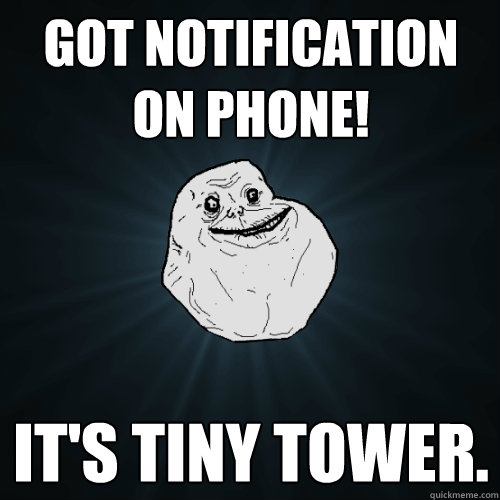 Got notification on phone! It's tiny tower.   Forever Alone