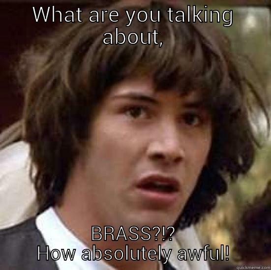 WHAT ARE YOU TALKING ABOUT, BRASS?!? HOW ABSOLUTELY AWFUL! conspiracy keanu