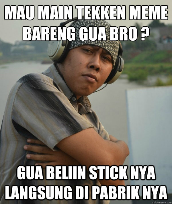 mau main tekken meme bareng gua bro ? gua beliin stick nya langsung di pabrik nya  Amin Rich Man