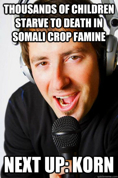 thousands of children starve to death in Somali crop famine Next up: Korn  inappropriate radio DJ