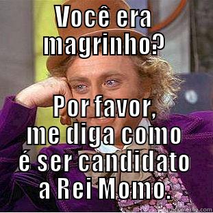 VOCÊ ERA MAGRINHO? POR FAVOR, ME DIGA COMO É SER CANDIDATO A REI MOMO. Condescending Wonka