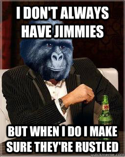I don't always have jimmies but when i do i make sure they're rustled  The Most Interesting Jimmy Rustler In The World