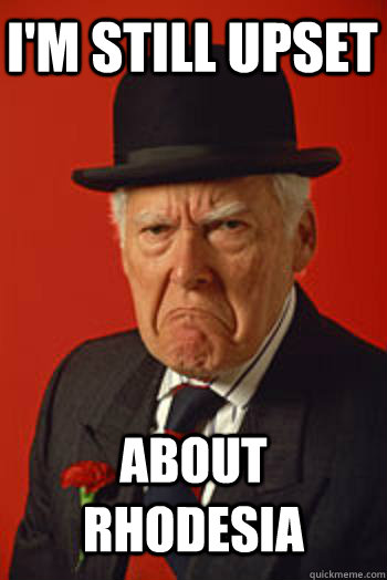 I'M STILL UPSET ABOUT RHODESIA  Pissed old guy