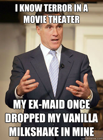 I know terror in a movie theater my ex-maid once dropped my vanilla milkshake in mine  Relatable Romney