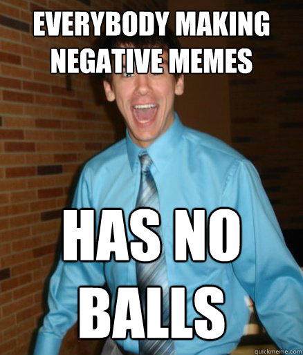 Everybody making negative memes has no balls  Brett Messenger