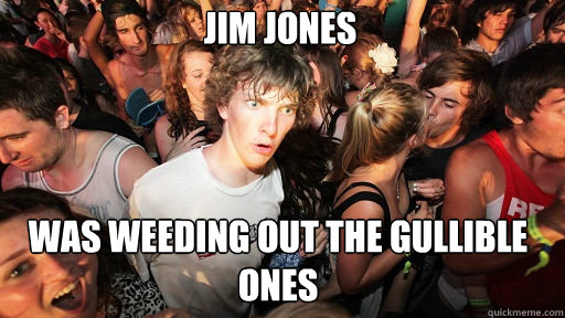 Jim Jones
 Was weeding out the gullible ones  Sudden Clarity Clarence