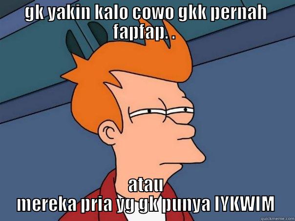 GK YAKIN KALO COWO GKK PERNAH FAPFAP. .  ATAU MEREKA PRIA YG GK PUNYA IYKWIM Futurama Fry