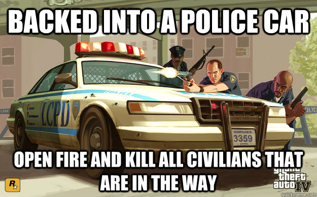 Backed into a police car Open fire and kill all civilians that are in the way - Backed into a police car Open fire and kill all civilians that are in the way  GTA Cop