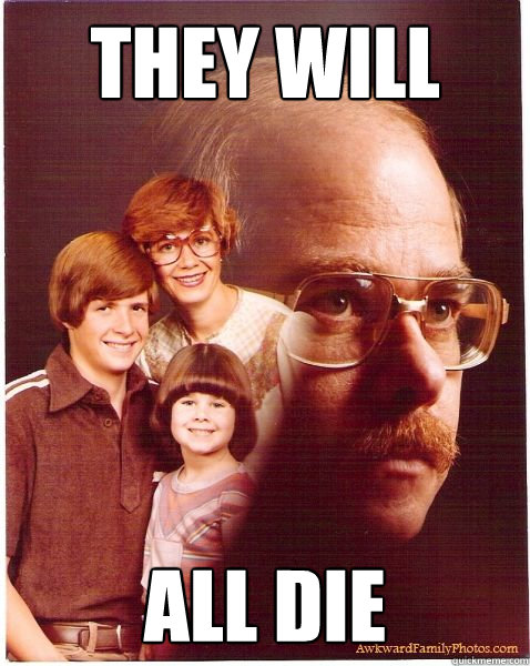 they will all die  Vengeance Dad