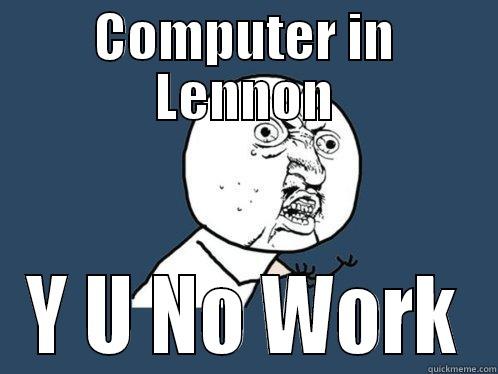 COMPUTER IN LENNON Y U NO WORK Y U No