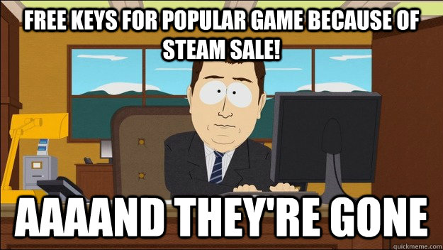 Free keys for popular game because of steam sale! AAAAnd they're gone   aaaand its gone