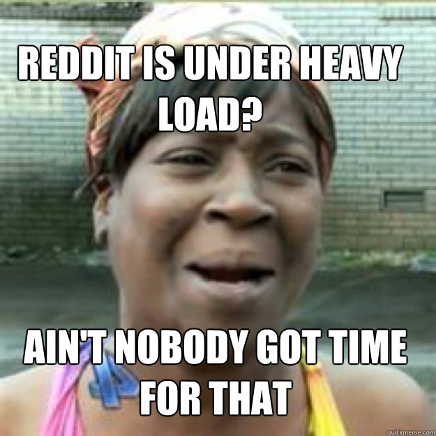 Reddit is under heavy load? Ain't nobody got time for that  