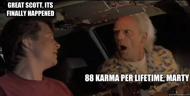 88 karma per lifetime, marty Great Scott, its finally happened - 88 karma per lifetime, marty Great Scott, its finally happened  Back To The Future Doc Brown