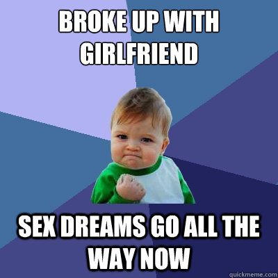 Broke up with girlfriend sex dreams go all the way now  Success Kid