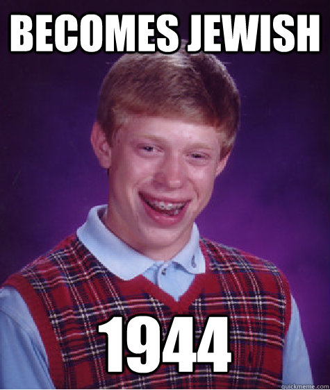 Becomes Jewish 1944 - Becomes Jewish 1944  Bad Luck Brian