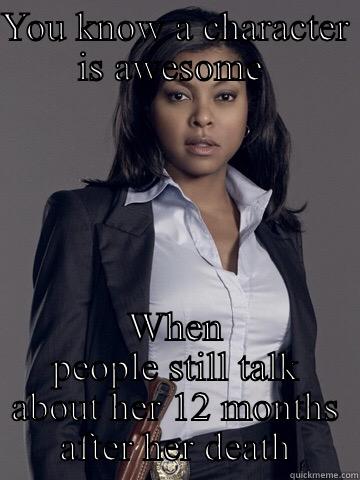YOU KNOW A CHARACTER IS AWESOME  WHEN PEOPLE STILL TALK ABOUT HER 12 MONTHS AFTER HER DEATH Misc