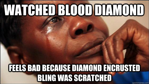 Watched Blood diamond feels bad because diamond encrusted bling was scratched  - Watched Blood diamond feels bad because diamond encrusted bling was scratched   African-American First World Problems