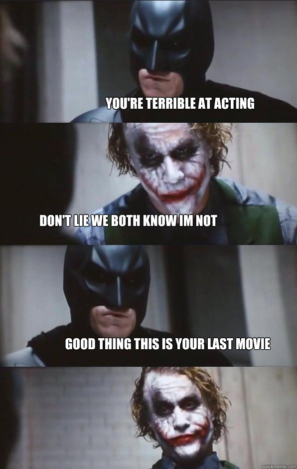 you're terrible at acting don't lie we both know im not good thing this is your last movie  Batman Panel