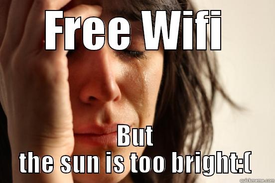 FREE WIFI BUT THE SUN IS TOO BRIGHT:( First World Problems