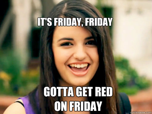 it's friday, friday gotta get red 
on friday  