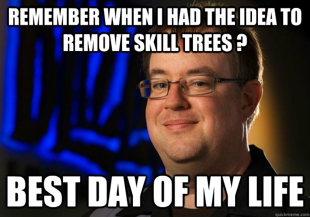 remember when I had the idea to remove skill trees ? best day of my life  Jay Wilson