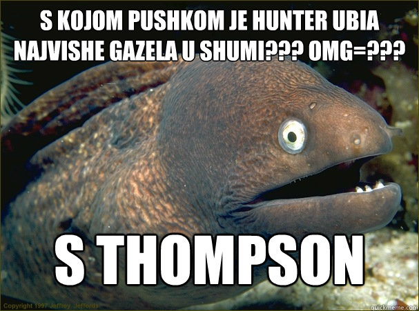 S KOJOM PUSHKOM JE HUNTER UBIA NAJVISHE GAZELA U SHUMI??? OMG=??? S THOMPSON  Bad Joke Eel