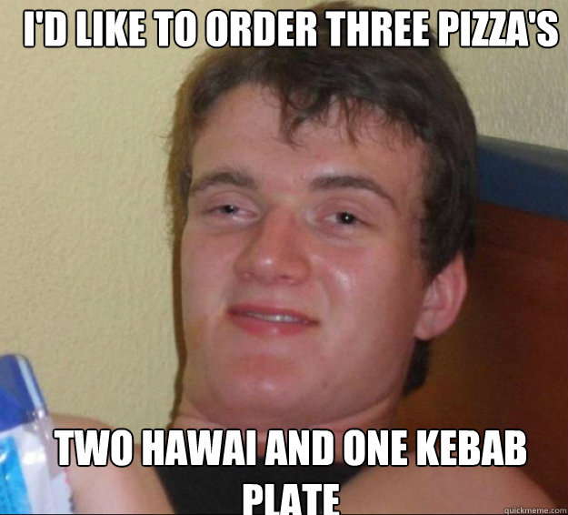 I'd like to order three pizza's two hawai and one kebab plate  10guy