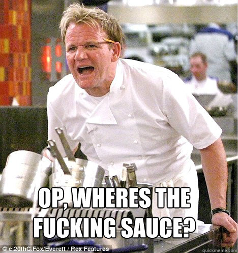 OP, WHERES THE FUCKING SAUCE? - OP, WHERES THE FUCKING SAUCE?  Ramsey