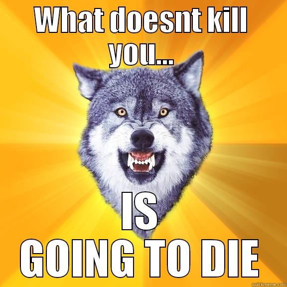 WHAT DOESNT KILL YOU... IS GOING TO DIE Courage Wolf