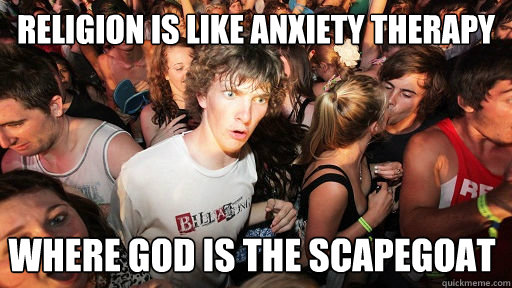 religion is like anxiety therapy where god is the scapegoat - religion is like anxiety therapy where god is the scapegoat  Sudden Clarity Clarence