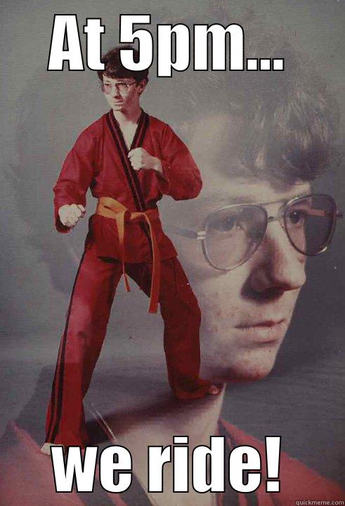 AT 5PM... WE RIDE! Karate Kyle