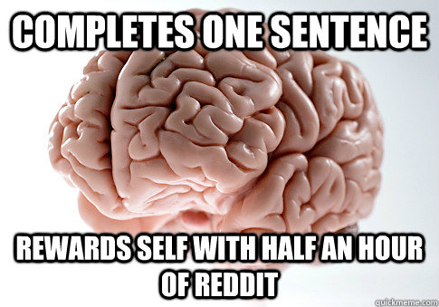 Completes one sentence Rewards self with half an hour of Reddit  Scumbag Brain