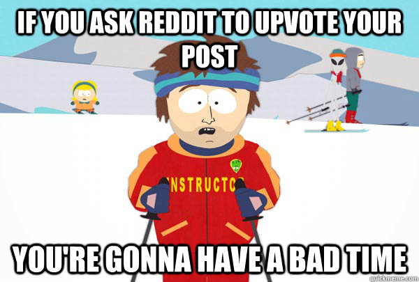 If you ask reddit to upvote your post You're gonna have a bad time  Super Cool Ski Instructor