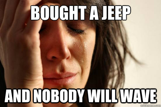 Bought a Jeep and nobody will wave  First World Problems