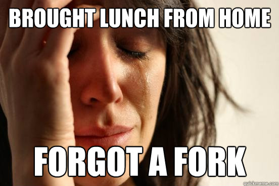 Brought lunch from home forgot a fork  First World Problems