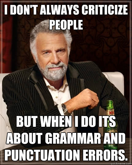 I don't always criticize people But when I do its about grammar and punctuation errors.  The Most Interesting Man In The World