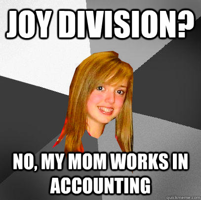 Joy Division? No, my mom works in accounting  