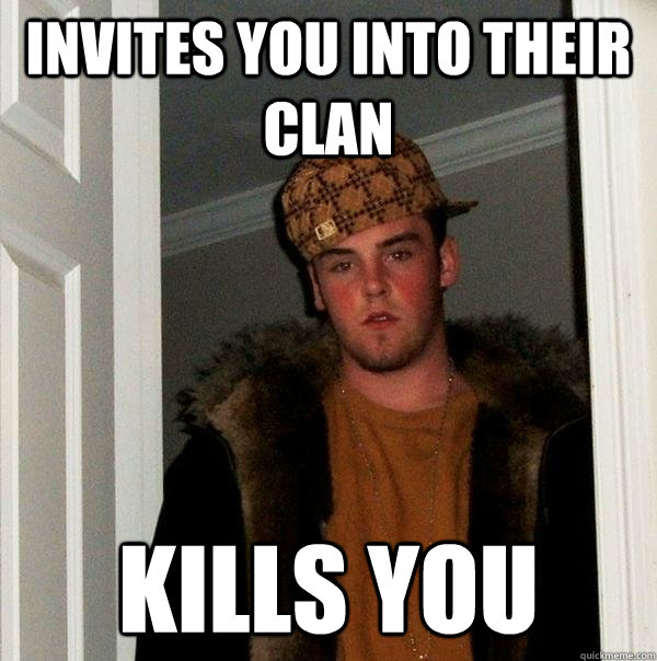 Invites you into their clan Kills you  Scumbag Steve