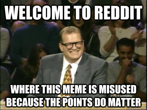 Welcome to Reddit Where this meme is misused because the points do matter  Drew Carey Whose Line