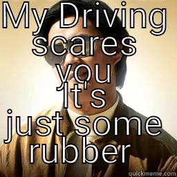 MY DRIVING SCARES YOU IT'S JUST SOME RUBBER  Mr Chow