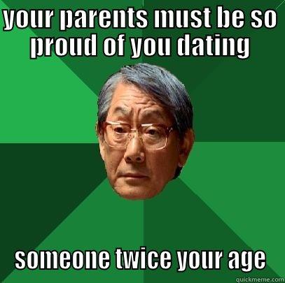 Proud Parents - YOUR PARENTS MUST BE SO PROUD OF YOU DATING SOMEONE TWICE YOUR AGE High Expectations Asian Father