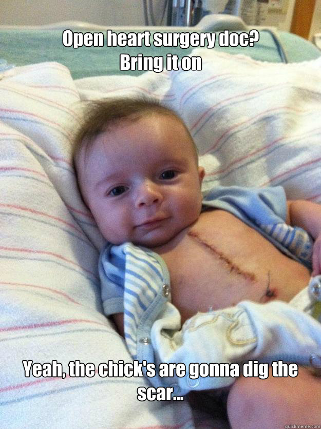 Open heart surgery doc? Bring it on Yeah, the chick's are gonna dig the scar...  Ridiculously Goodlooking Surgery Baby